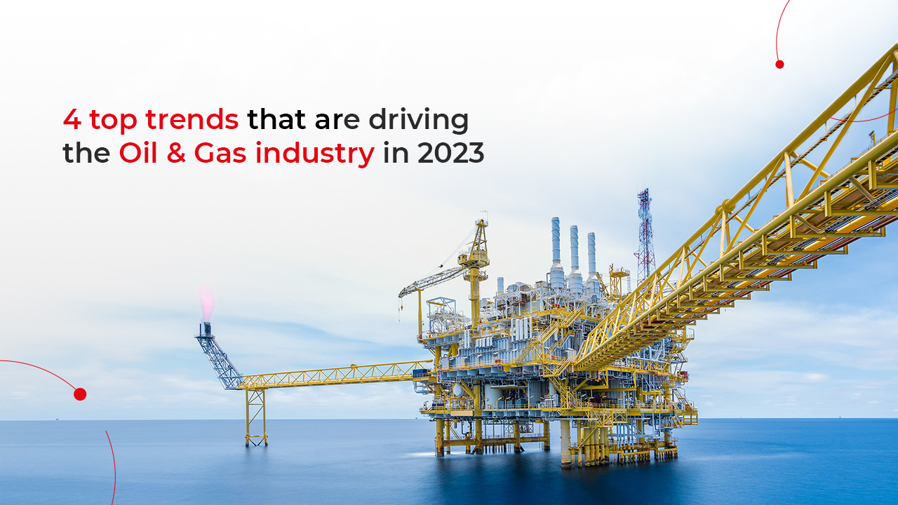 4 Top Trends That Are Driving The Oil & Gas Industry In 2023